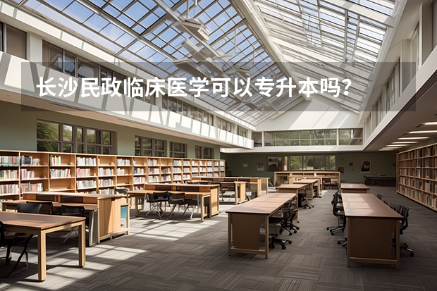 长沙民政临床医学可以专升本吗？