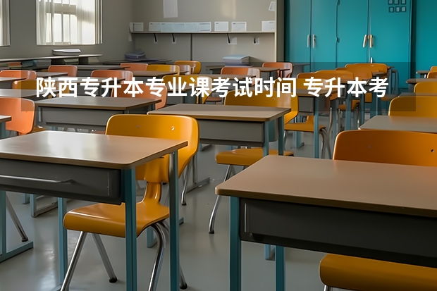 陕西专升本专业课考试时间 专升本考试2023年考试时间陕西