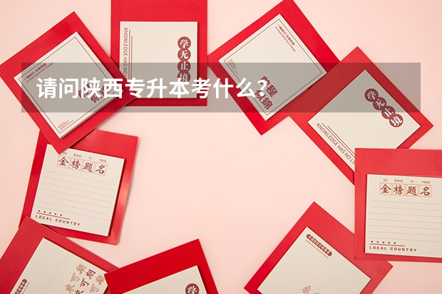 请问陕西专升本考什么？